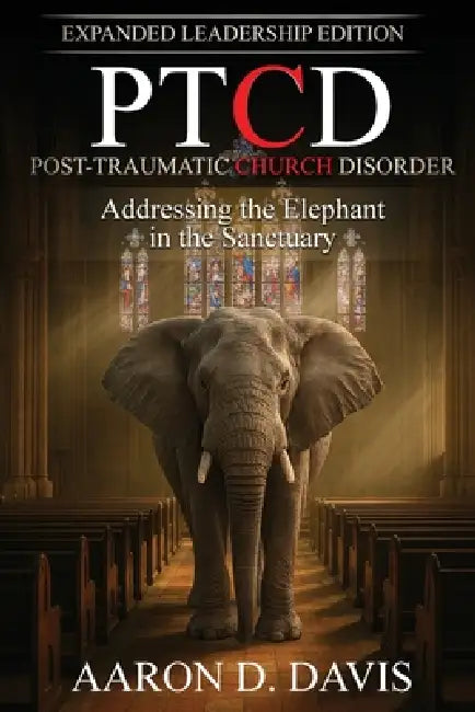 Ptcd: Post-Traumatic Church Disorder - Expanded Leadership Edition: Addressing the Elephant in the Sanctuary by Aaron D. Davis
