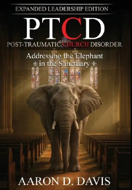 Ptcd: Post-Traumatic Church Disorder - Expanded Leadership Edition: Addressing the Elephant in the Sanctuary by Aaron D. Davis