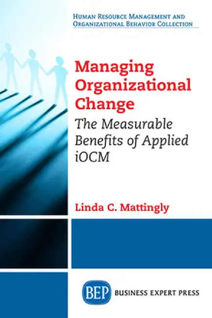 Managing Organizational Change: The Measurable Benefits of Applied Iocm by Linda C. Mattingly