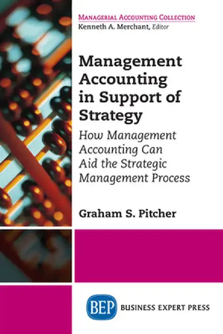 Management Accounting in Support of Strategy: How Management Accounting Can Aid the Strategic Management Process by Graham S. Pitcher