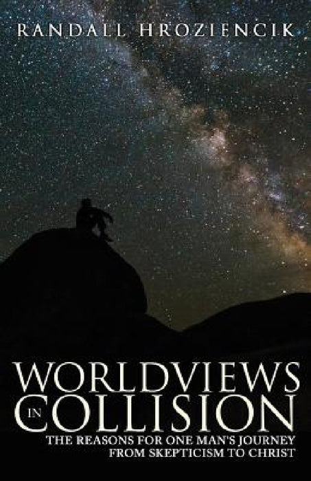 Worldviews in Collision: The Reasons for One Man's Journey From Skepticism to Christ by Randall Hroziencik