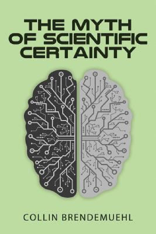 The Myth of Scientific Certainty: Scientific Theory and Christian Engagement by Collin Brendemuehl