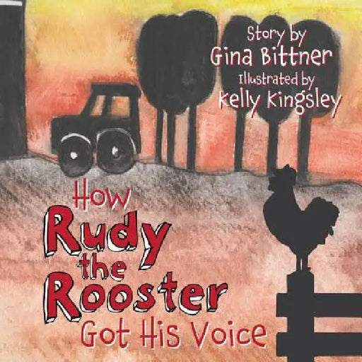 How Rudy the Rooster Got His Voice by Gina Bittner