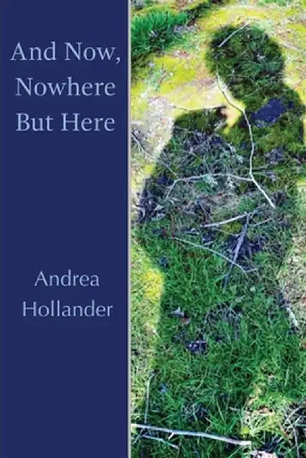 And Now, Nowhere But Here by Andrea Hollander