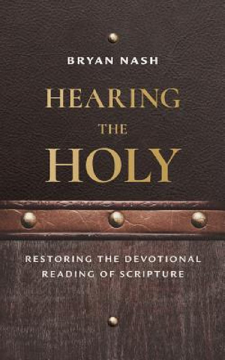 Hearing the Holy: Restoring the Devotional Reading of Scripture by Bryan Nash