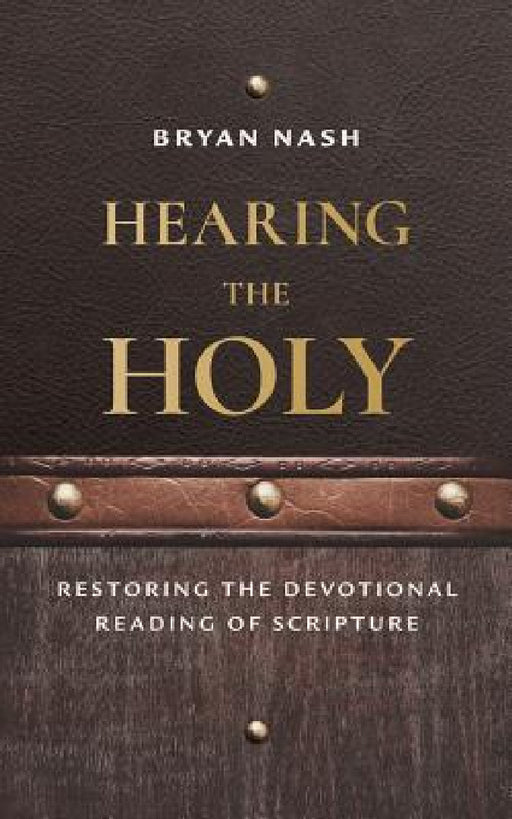 Hearing the Holy: Restoring the Devotional Reading of Scripture by Bryan Nash