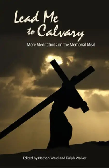 Lead Me to Calvary: More Meditations on the Memorial Meal by Nathan Ward, Ralph Walker