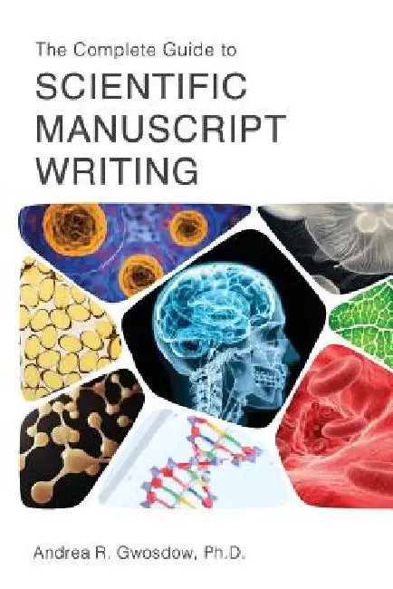 The Complete Guide to Scientific Manuscript Writing by Andrea R. Gwosdow Ph. D.