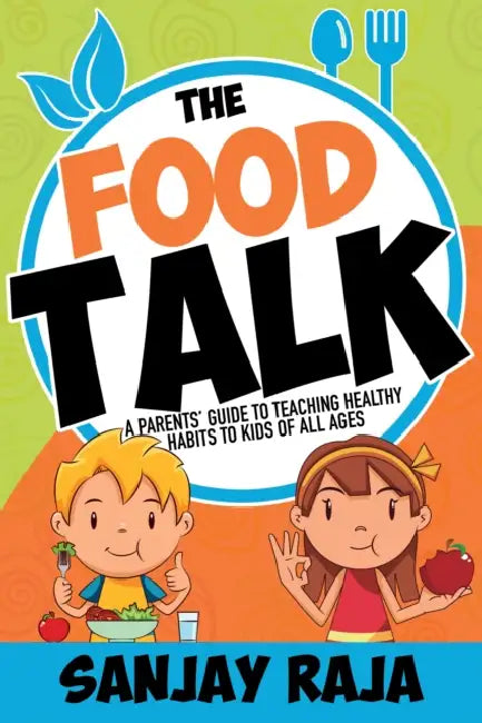 The Food Talk: A Parents' Guide to Teaching Healthy Habits to Kids of All Ages by Sanjay Raja