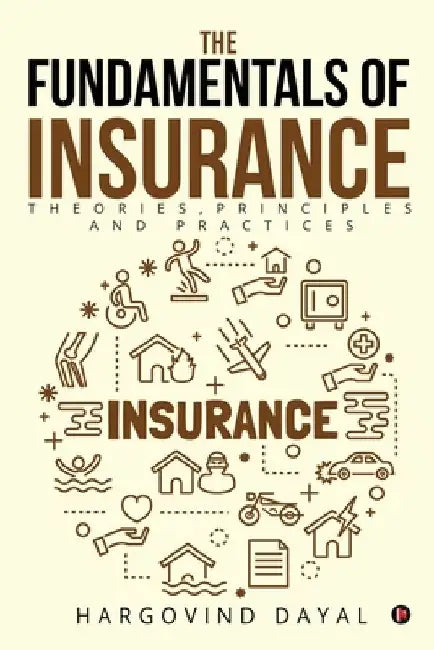 The Fundamentals of Insurance: Theories, Principles and Practices by Hargovind Dayal