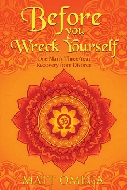 Before You Wreck Yourself: One Man's Three-Year Recovery from Divorce by Matt Omega