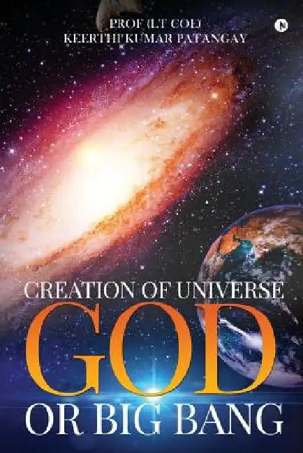 Creation of Universe God or Big Bang by (lt Col) Keerthi Kumar Patangay