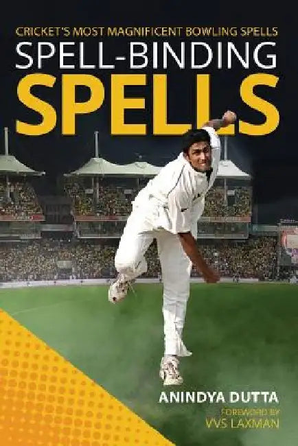 Spell-Binding Spells: Cricket's Most Magnificent Bowling Spells by Anindya Dutta