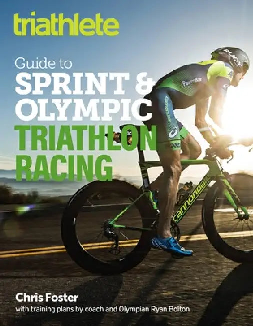 The Triathlete Guide to Sprint and Olympic Triathlon Racing by Chris Foster, Ryan Bolton