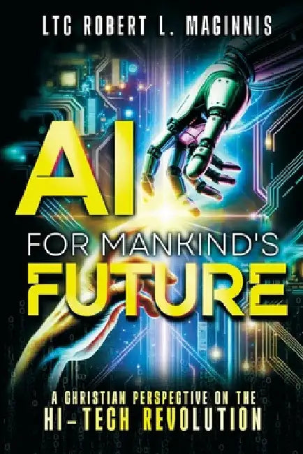 AI for Mankind's Future: A Christian Perspective on the Hi-Tech Revolution by Col Robert Maginnis