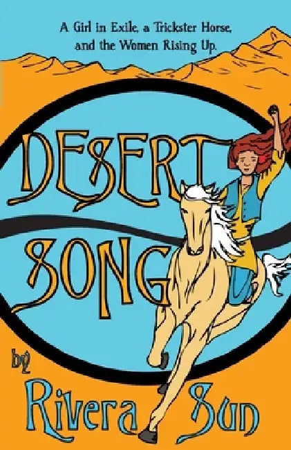 Desert Song: A Girl in Exile, a Trickster Horse, and the Women Rising Up by Rivera Sun