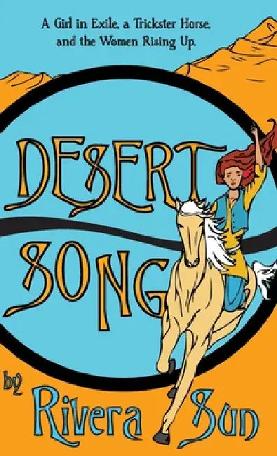 Desert Song: A Girl in Exile, a Trickster Horse, and the Women Rising Up by Rivera Sun