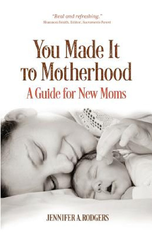 You Made It to Motherhood: A Guide for New Moms by Jennifer a. Rodgers