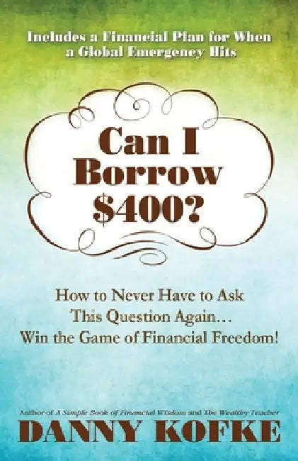 Can I Borrow $400: How to Never Have to Ask this Question Again...Win the Game of Financial Freedom! by Danny Kofke