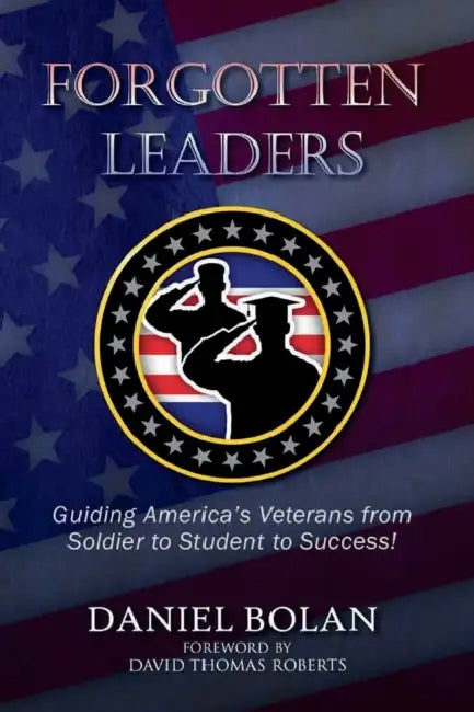 Forgotten Leaders: Guiding America's Veterans from Soldier to Student to Success! by Daniel Bolan