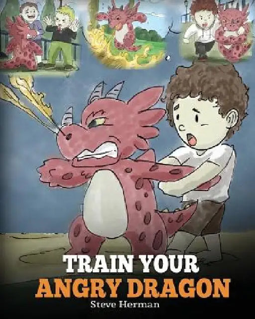 Train Your Angry Dragon: Teach Your Dragon To Be Patient. A Cute Children Story To Teach Kids About Emotions and Anger Management. by Steve Herman