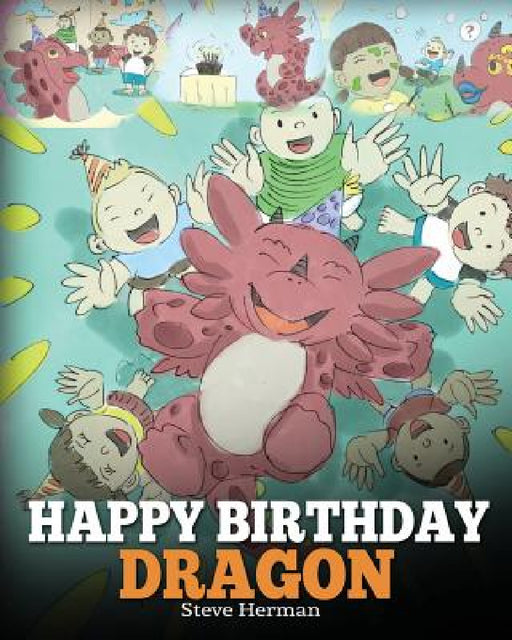 Happy Birthday, Dragon!: Celebrate The Perfect Birthday For Your Dragon. A Cute and Fun Children Story To Teach Kids To Celebrate Birthday. by Steve Herman