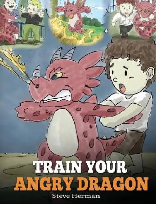 Train Your Angry Dragon: Teach Your Dragon To Be Patient. A Cute Children Story To Teach Kids About Emotions and Anger Management. by Steve Herman