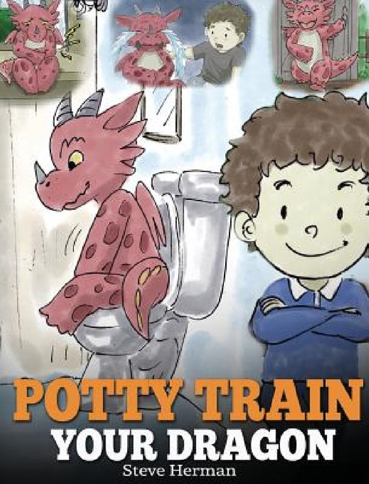 Potty Train Your Dragon: How to Potty Train Your Dragon Who Is Scared to Poop. A Cute Children Story on How to Make Potty Training Fun and Easy. by Steve Herman