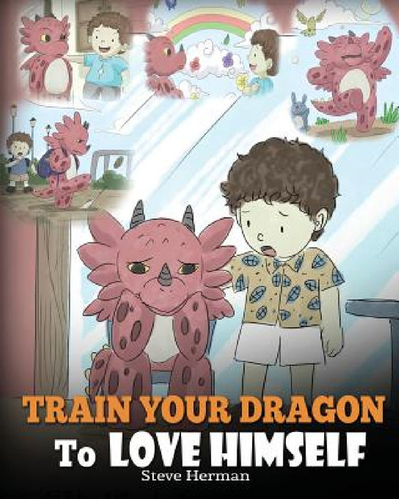 Train Your Dragon To Love Himself: A Dragon Book To Give Children Positive Affirmations. A Cute Children Story To Teach Kids To Love Who They Are. by Steve Herman