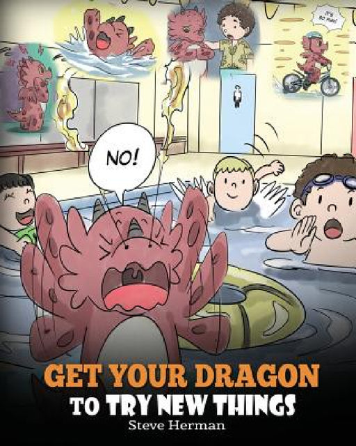 Get Your Dragon To Try New Things: Help Your Dragon To Overcome Fears. A Cute Children Story To Teach Kids To Embrace Change, Learn New Skills, Try Ne by Steve Herman