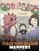 Teach Your Dragon Manners: Train Your Dragon To Be Respectful. A Cute Children Story To Teach Kids About Manners, Respect and How To Behave. by Steve Herman