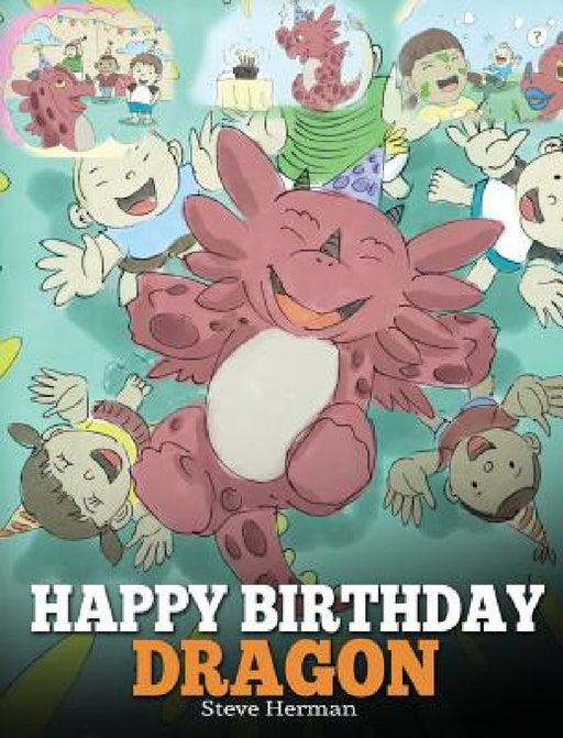 Happy Birthday, Dragon!: Celebrate The Perfect Birthday For Your Dragon. A Cute and Fun Children Story To Teach Kids To Celebrate Birthday. by Steve Herman