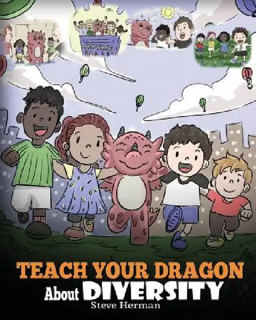 Teach Your Dragon About Diversity: Train Your Dragon To Respect Diversity. A Cute Children Story To Teach Kids About Diversity and Differences. by Steve Herman