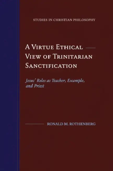 A Virtue Ethical View of Trinitarian Sanctification: Jesus' Roles as Teacher, Example, and Priest by Ronald M. Rothenberg