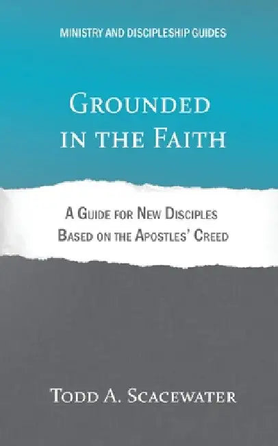 Grounded in the Faith: A Guide for New Disciples Based on the Apostles' Creed by Todd A. Scacewater
