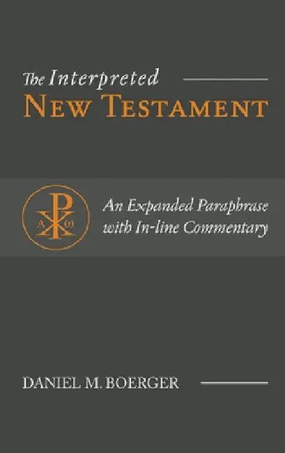 The Interpreted New Testament: An Expanded Paraphrase with In-line Commentary by Daniel M. Boerger