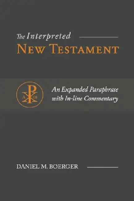 The Interpreted New Testament: An Expanded Paraphrase with In-line Commentary by Daniel M. Boerger