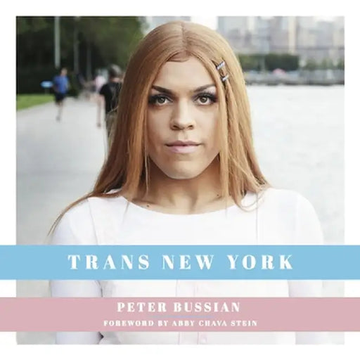 Trans New York: Photos and Stories of Transgender New Yorkers by Peter Bussian