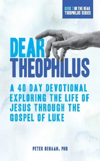 Dear Theophilus: A 40 Day Devotional Exploring the Life of Jesus through the Gospel of Luke by Peter DeHaan