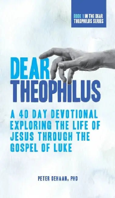 Dear Theophilus: A 40 Day Devotional Exploring the Life of Jesus through the Gospel of Luke by Peter DeHaan
