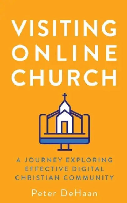 Visiting Online Church: A Journey Exploring Effective Digital Christian Community by Peter DeHaan