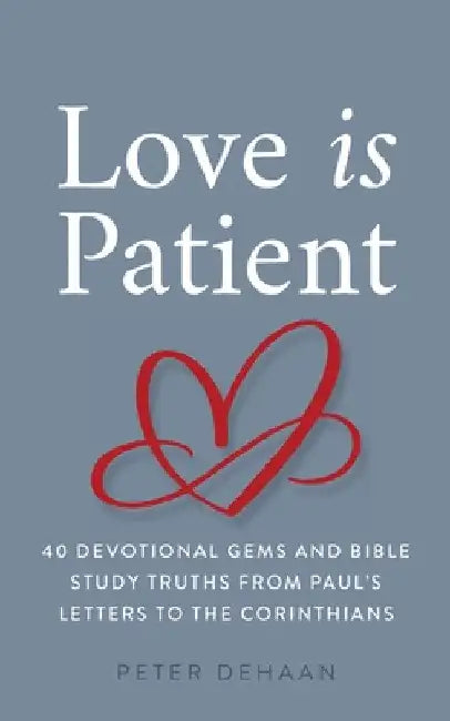 Love Is Patient: 40 Devotional Gems and Bible Study Truths from Paul's Letters to the Corinthians by Peter DeHaan