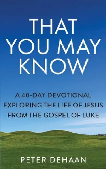 That You May Know: A 40-Day Devotional Exploring the Life of Jesus from the Gospel of Luke by Peter DeHaan