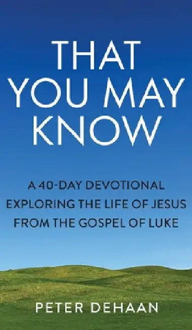 That You May Know: A 40-Day Devotional Exploring the Life of Jesus from the Gospel of Luke by Peter DeHaan
