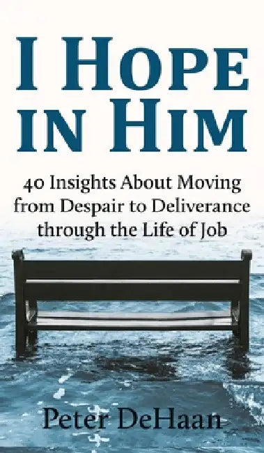 I Hope in Him: 40 Insights about Moving from Despair to Deliverance through the Life of Job by Peter DeHaan
