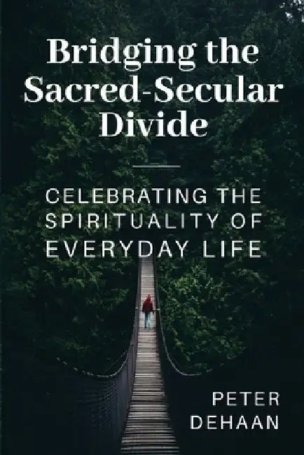 Bridging the Sacred-Secular Divide: Celebrating the Spirituality of Everyday Life by Peter DeHaan