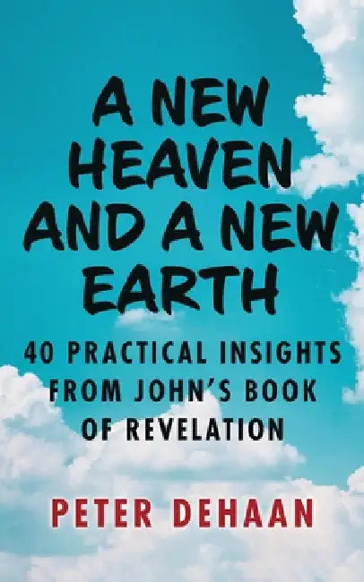 A New Heaven and a New Earth: 40 Practical Insights from John's Book of Revelation by Peter DeHaan