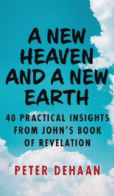 A New Heaven and a New Earth: 40 Practical Insights from John's Book of Revelation by Peter DeHaan