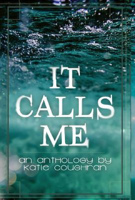 It Calls Me: An Anthology by Katie Coughran