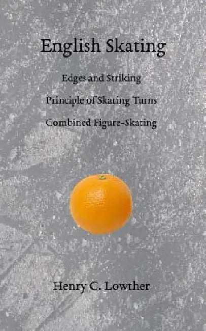 English Skating: Edges and Striking; Principle of Skating Turns; Combined Figure-Skating by Henry C. Lowther